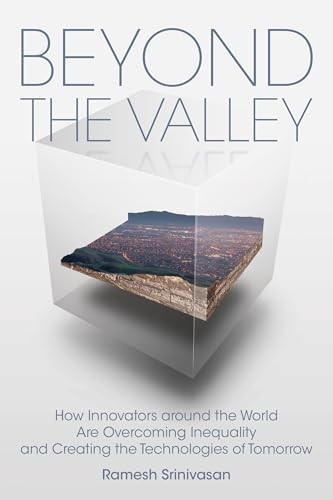 Ramesh Srinivasan: Beyond the Valley - How Innovators Around the World Are Overcoming Inequality and Creating the Technologies of Tomorrow (2019, MIT Press, The MIT Press)