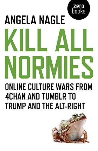 Kill all normies : the online culture wars from Tumblr and 4chan to the alt-right and Trump (2017)