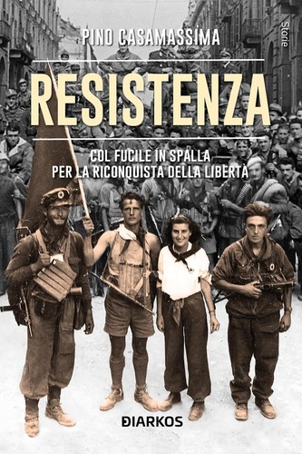 Pino Casamassima: Resistenza: col fucile in spalla per la riconquista della libertà (2024, Diarkos, Santarcangelo di Romagna)