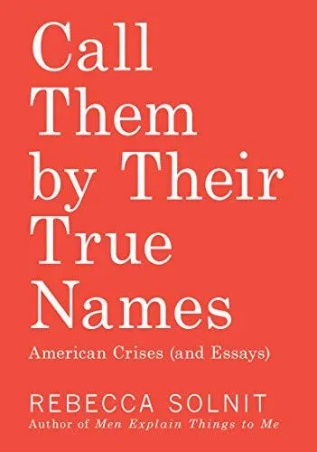 Rebecca Solnit: Call Them by Their True Names: American Crises (and Essays) (2018)
