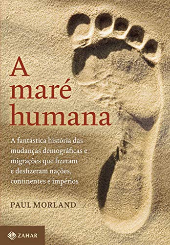 Paul Morland: A Mare Humana - A fantastica historia das mudancas demograficas e migracoes que fizeram e desfizeram nacoes continentes e imperios (Paperback, Zahar)