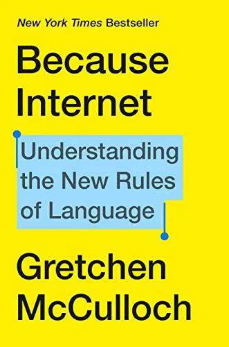 Gretchen McCulloch: Because Internet : Understanding the New Rules of Language (2019)